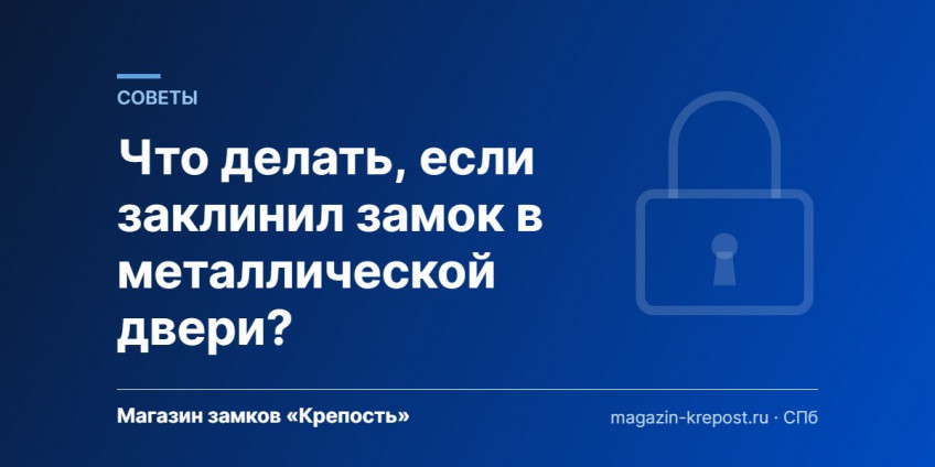 Что делать, если заклинил замок в металлической двери?