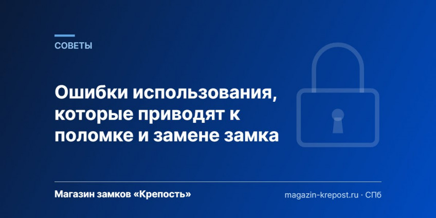 Ошибки использования, которые приводят к поломке и замене замка